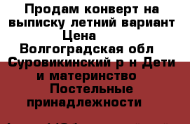 Продам конверт на выписку(летний вариант) › Цена ­ 500 - Волгоградская обл., Суровикинский р-н Дети и материнство » Постельные принадлежности   